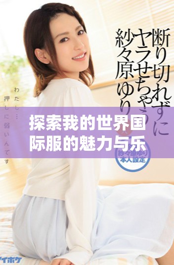 探索我的世界國(guó)際服的魅力與樂(lè)趣，暢享無(wú)盡冒險(xiǎn)與創(chuàng)造之旅