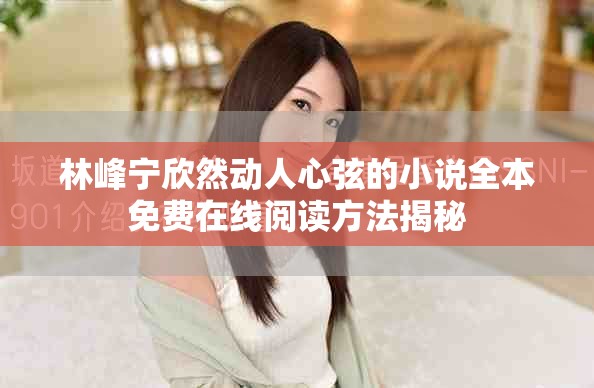 林峰寧欣然動(dòng)人心弦的小說(shuō)全本免費(fèi)在線閱讀方法揭秘