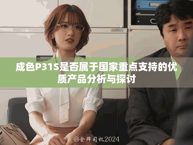 成色P31S是否屬于國(guó)家重點(diǎn)支持的優(yōu)質(zhì)產(chǎn)品分析與探討