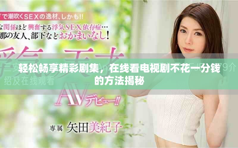 輕松暢享精彩劇集，在線看電視劇不花一分錢的方法揭秘