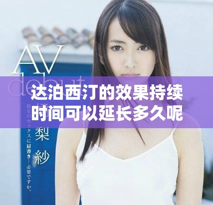 達泊西汀的效果持續(xù)時間可以延長多久呢