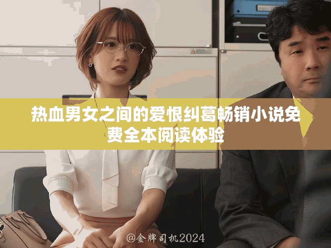 熱血男女之間的愛(ài)恨糾葛暢銷小說(shuō)免費(fèi)全本閱讀體驗(yàn)