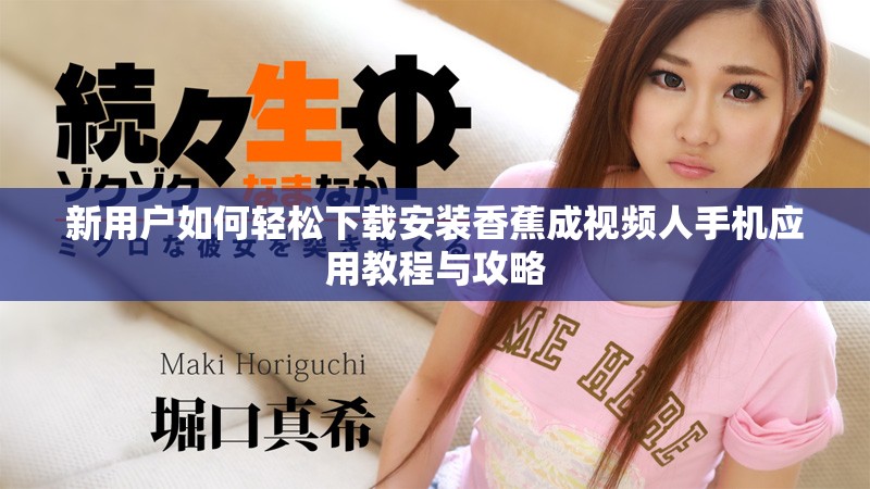 新用戶如何輕松下載安裝香蕉成視頻人手機(jī)應(yīng)用教程與攻略
