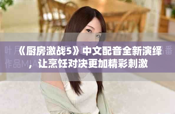 《廚房激戰(zhàn)5》中文配音全新演繹，讓烹飪對決更加精彩刺激