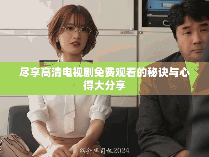 盡享高清電視劇免費觀看的秘訣與心得大分享