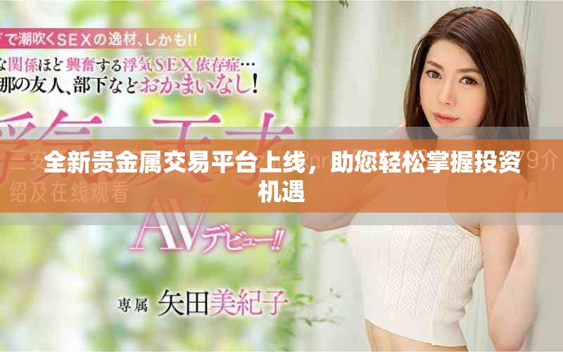 全新貴金屬交易平臺上線，助您輕松掌握投資機遇