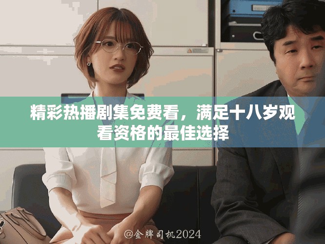 精彩熱播劇集免費看，滿足十八歲觀看資格的最佳選擇