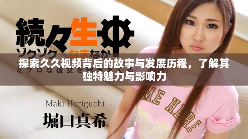 探索久久視頻背后的故事與發(fā)展歷程，了解其獨(dú)特魅力與影響力