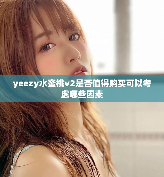 yeezy水蜜桃v2是否值得購(gòu)買可以考慮哪些因素