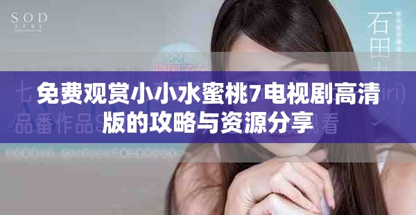 免費(fèi)觀賞小小水蜜桃7電視劇高清版的攻略與資源分享