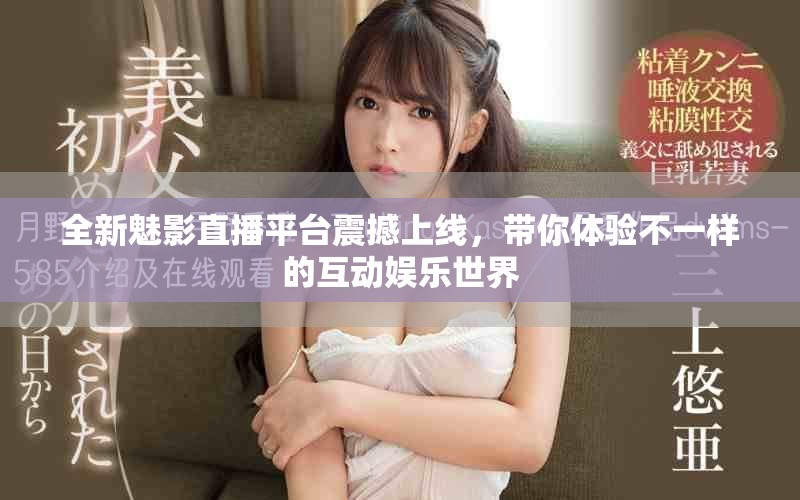 全新魅影直播平臺震撼上線，帶你體驗不一樣的互動娛樂世界