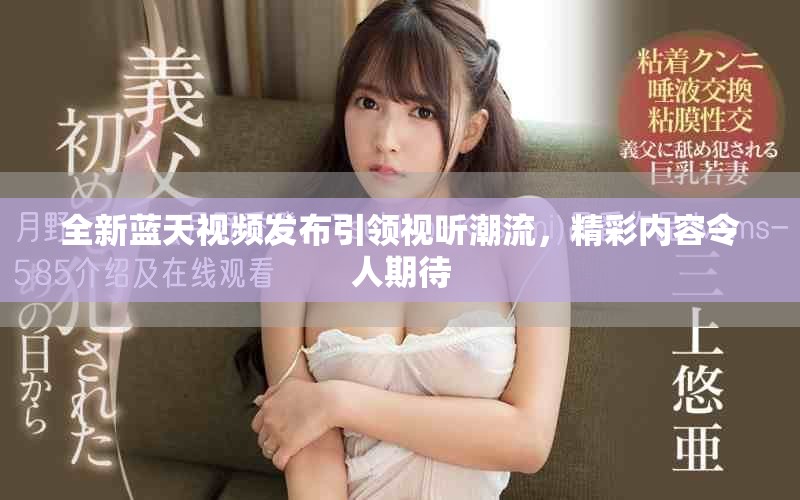 全新藍(lán)天視頻發(fā)布引領(lǐng)視聽潮流，精彩內(nèi)容令人期待