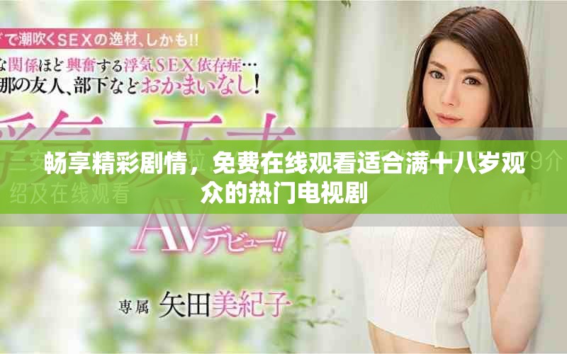暢享精彩劇情，免費(fèi)在線觀看適合滿十八歲觀眾的熱門電視劇
