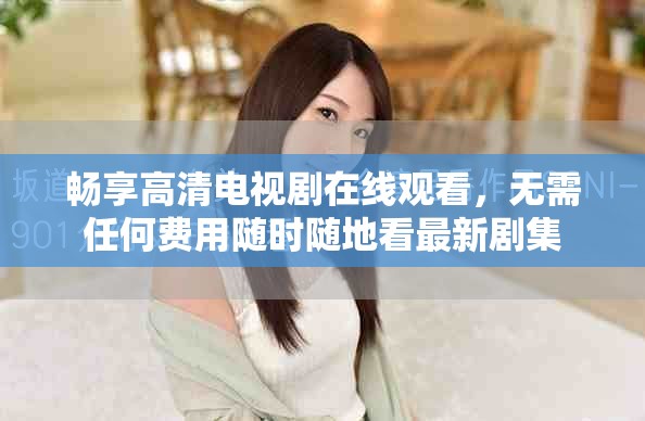 暢享高清電視劇在線觀看，無需任何費(fèi)用隨時(shí)隨地看最新劇集