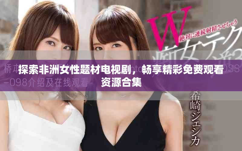 探索非洲女性題材電視劇，暢享精彩免費(fèi)觀看資源合集