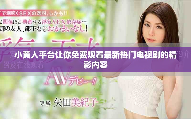 小黃人平臺(tái)讓你免費(fèi)觀看最新熱門(mén)電視劇的精彩內(nèi)容