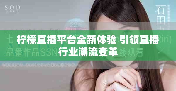 檸檬直播平臺(tái)全新體驗(yàn) 引領(lǐng)直播行業(yè)潮流變革