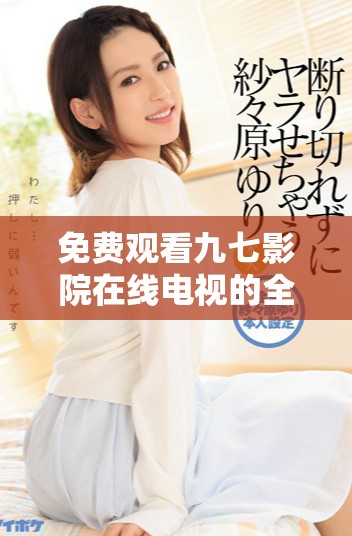 免費(fèi)觀看九七影院在線電視的全新觀影體驗(yàn)解析