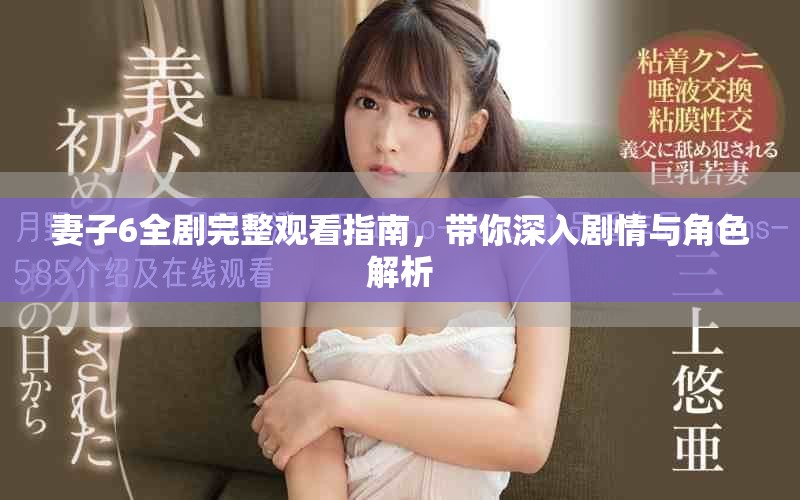妻子6全劇完整觀看指南，帶你深入劇情與角色解析
