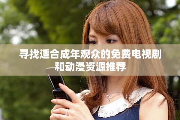 尋找適合成年觀眾的免費(fèi)電視劇和動(dòng)漫資源推薦