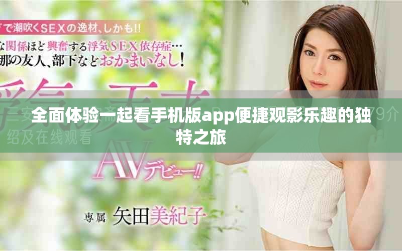 全面體驗一起看手機(jī)版app便捷觀影樂趣的獨特之旅