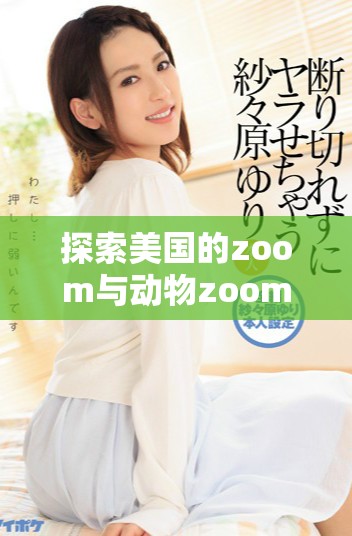探索美國的zoom與動(dòng)物zoom大全全景指南