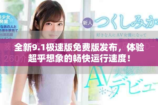 全新9.1極速版免費(fèi)版發(fā)布，體驗(yàn)超乎想象的暢快運(yùn)行速度！
