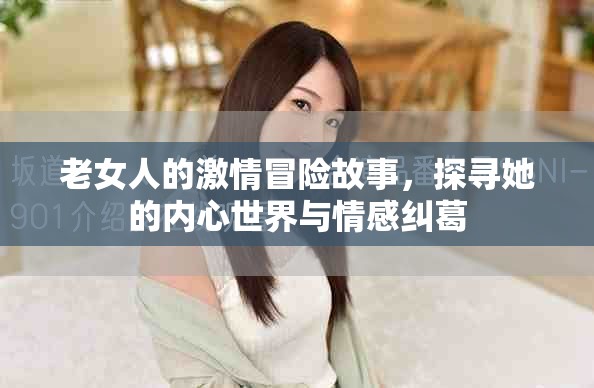 老女人的激情冒險(xiǎn)故事，探尋她的內(nèi)心世界與情感糾葛