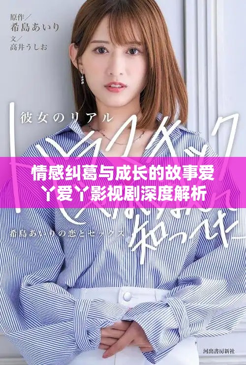 情感糾葛與成長(zhǎng)的故事愛(ài)丫愛(ài)丫影視劇深度解析