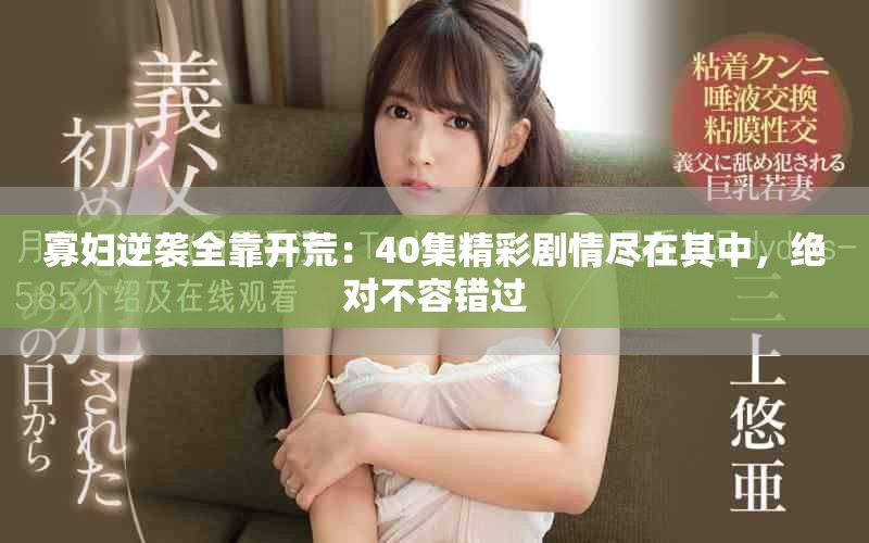 寡婦逆襲全靠開(kāi)荒：40集精彩劇情盡在其中，絕對(duì)不容錯(cuò)過(guò)
