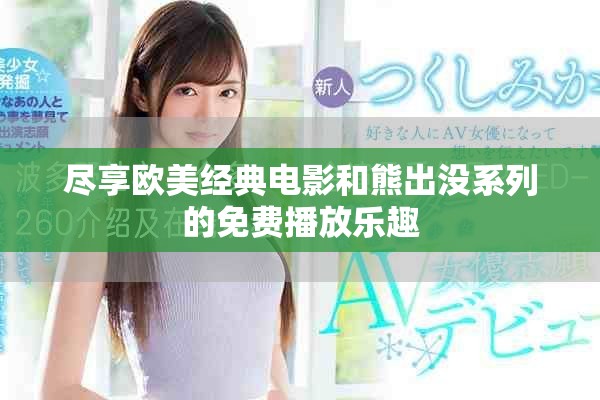 盡享歐美經(jīng)典電影和熊出沒系列的免費播放樂趣