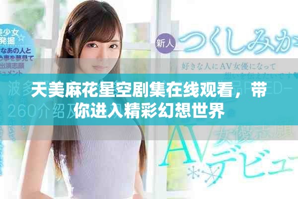 天美麻花星空劇集在線觀看，帶你進入精彩幻想世界