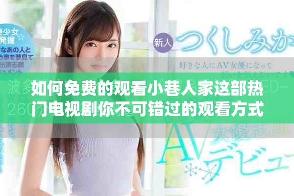 如何免費(fèi)的觀看小巷人家這部熱門電視劇你不可錯(cuò)過的觀看方式