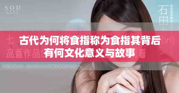 古代為何將食指稱(chēng)為食指其背后有何文化意義與故事