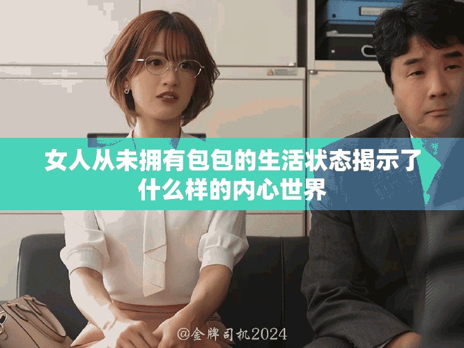 女人從未擁有包包的生活狀態(tài)揭示了什么樣的內心世界