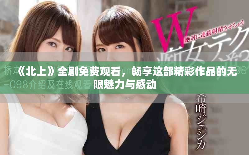 《北上》全劇免費觀看，暢享這部精彩作品的無限魅力與感動