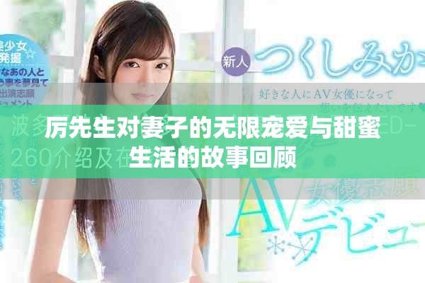 厲先生對(duì)妻子的無限寵愛與甜蜜生活的故事回顧