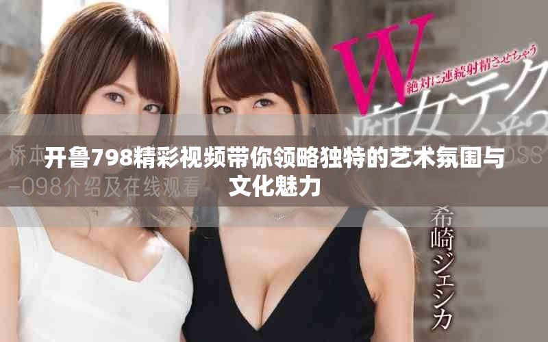 開魯798精彩視頻帶你領(lǐng)略獨(dú)特的藝術(shù)氛圍與文化魅力