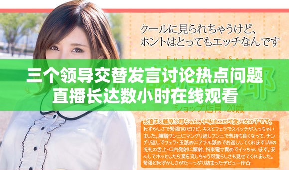三個(gè)領(lǐng)導(dǎo)交替發(fā)言討論熱點(diǎn)問題直播長達(dá)數(shù)小時(shí)在線觀看