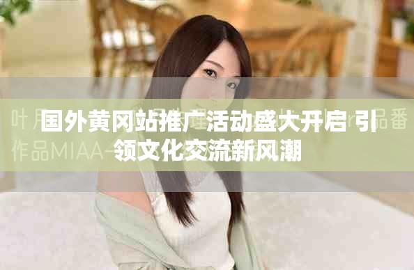 國外黃岡站推廣活動盛大開啟 引領(lǐng)文化交流新風(fēng)潮