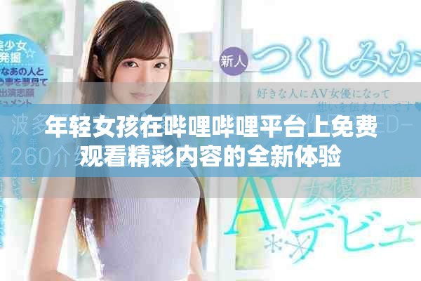 年輕女孩在嗶哩嗶哩平臺上免費觀看精彩內(nèi)容的全新體驗