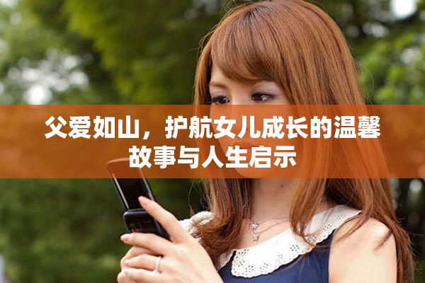 父愛如山，護(hù)航女兒成長的溫馨故事與人生啟示