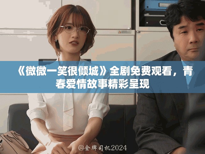 《微微一笑很傾城》全劇免費觀看，青春愛情故事精彩呈現(xiàn)