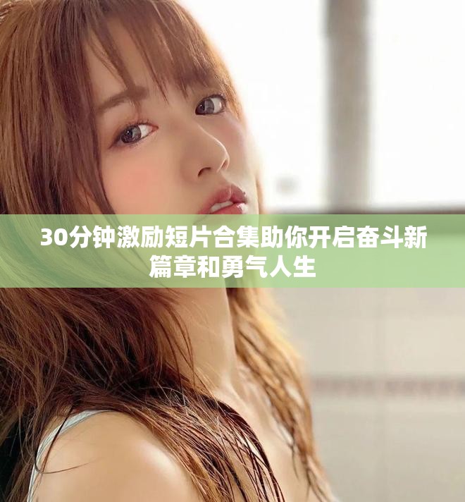 30分鐘激勵(lì)短片合集助你開啟奮斗新篇章和勇氣人生