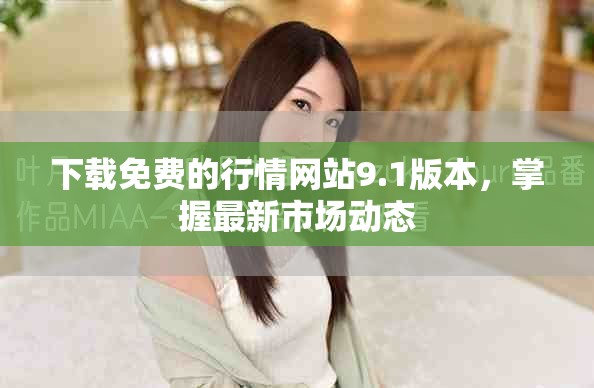 下載免費的行情網(wǎng)站9.1版本，掌握最新市場動態(tài)