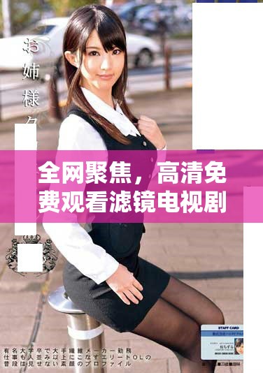 全網(wǎng)聚焦，高清免費(fèi)觀看濾鏡電視劇全集精彩回顧與劇情分析