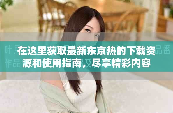 在這里獲取最新東京熱的下載資源和使用指南，盡享精彩內(nèi)容
