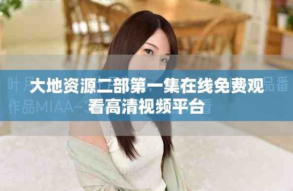 大地資源二部第一集在線免費(fèi)觀看高清視頻平臺(tái)