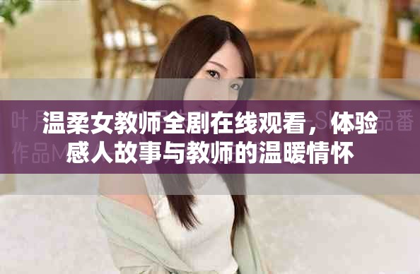 溫柔女教師全劇在線觀看，體驗感人故事與教師的溫暖情懷