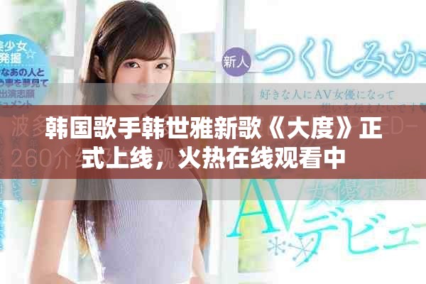 韓國(guó)歌手韓世雅新歌《大度》正式上線，火熱在線觀看中